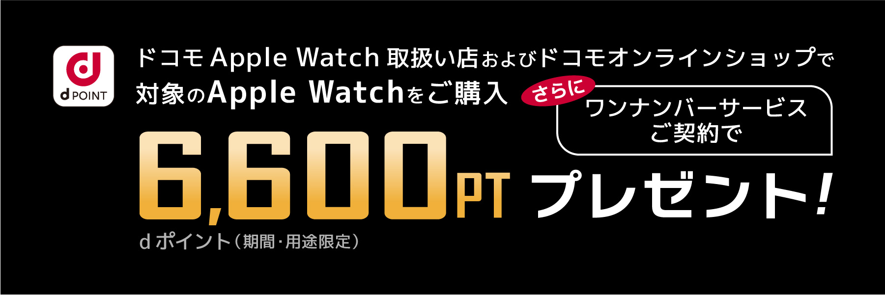 ドコモApple Watch取扱い店およびドコモオンラインショップで対象のApple Watchをご購入さらにワンナンバーサービスご契約で6,600PTプレゼント!