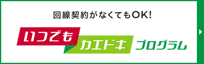 回線契約がなくてもOK! いつでもカエドキプログラム
