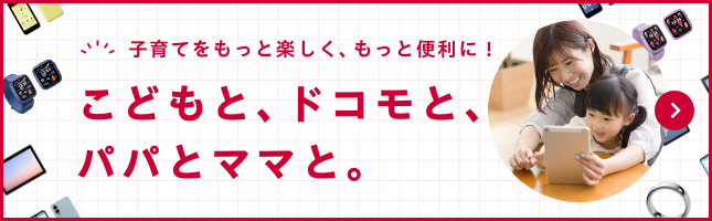 子育てをもっと楽しく、もっと便利に！ こどもと、ドコモと、パパとママと。